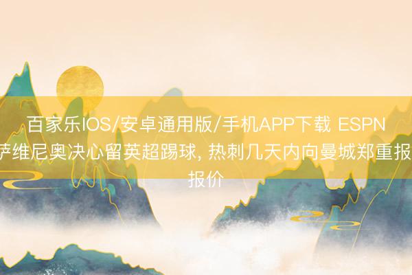 百家樂IOS/安卓通用版/手機APP下載 ESPN: 薩維尼奧決心留英超踢球, 熱刺幾天內向曼城鄭重報價