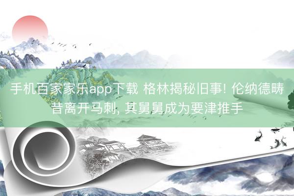 手機百家家樂app下載 格林揭秘舊事! 倫納德疇昔離開馬刺, 其舅舅成為要津推手