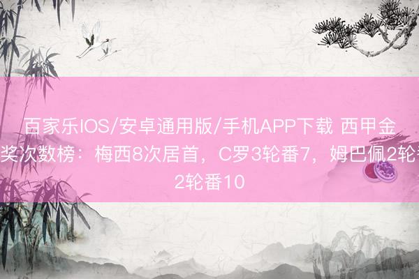 百家樂IOS/安卓通用版/手機APP下載 西甲金靴獲獎次數榜:梅西8次居首,C羅3輪番7,姆巴佩2輪番10