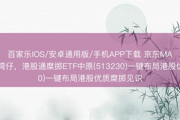 百家樂IOS/安卓通用版/手機(jī)APP下載 京東MALL落地香港灣仔，港股通糜擲ETF中原(513230)一鍵布局港股優(yōu)質(zhì)糜擲見識(shí)